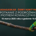 Spotkanie z Podróżnikiem Piotrem Kowalczykiem: "Madagaskar - Ósmy Kontynent"